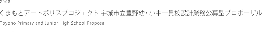 くまもとアートポリスプロジェクト　宇城市立豊野幼・小中一貫校　設計業務公募型プロポーザル　Toyono Primary and Junior High School Proposal