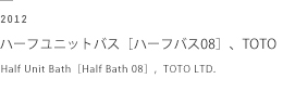 2012 ハーフユニットバス［ハーフバス08］、TOTO　Half Unit Bath［Half Bath 08］,  TOTO LTD.