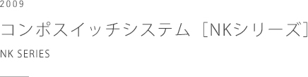 2009 コンポスイッチシステ ［NKシリーズ］、神保電機　NK SERIES,  JIMBO ELECTRIC CO., LTD.