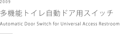 2009 多機能トイレ自動ドア用スイッチ、ナブテスコ　Automatic Door Switch for Universal Access Restroom, Nabtesco Corporation