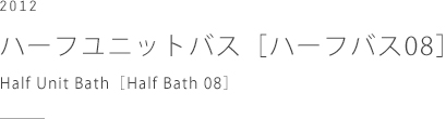 2012 ハーフユニットバス［ハーフバス08］、TOTO　Half Unit Bath［Half Bath 08］,  TOTO LTD.